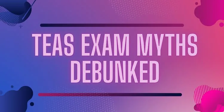 TEAS Exam Myths Debunked